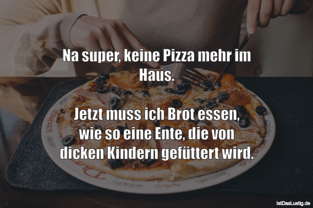 Lustiger BilderSpruch - Na super, keine Pizza mehr im Haus.  Jetzt muss...