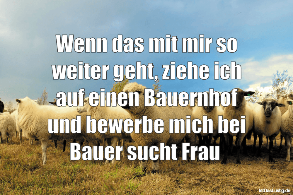Wenn Das Mit Mir So Weiter Geht Ziehe Ich Auf Istdaslustig De Bauer Sucht Frau Sprüche