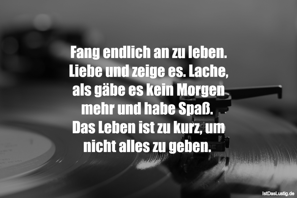 Lustiger BilderSpruch - Fang endlich an zu leben. Liebe und zeige es. L...