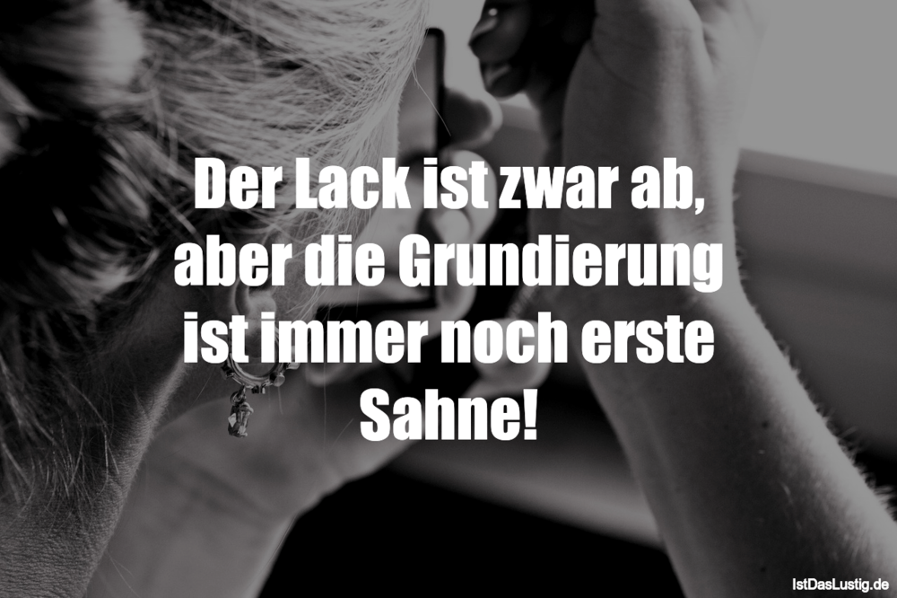 Der Lack Ist Zwar Ab Aber Die Grundierung Ist Istdaslustig De Der Lack Ist Ab Sprüche