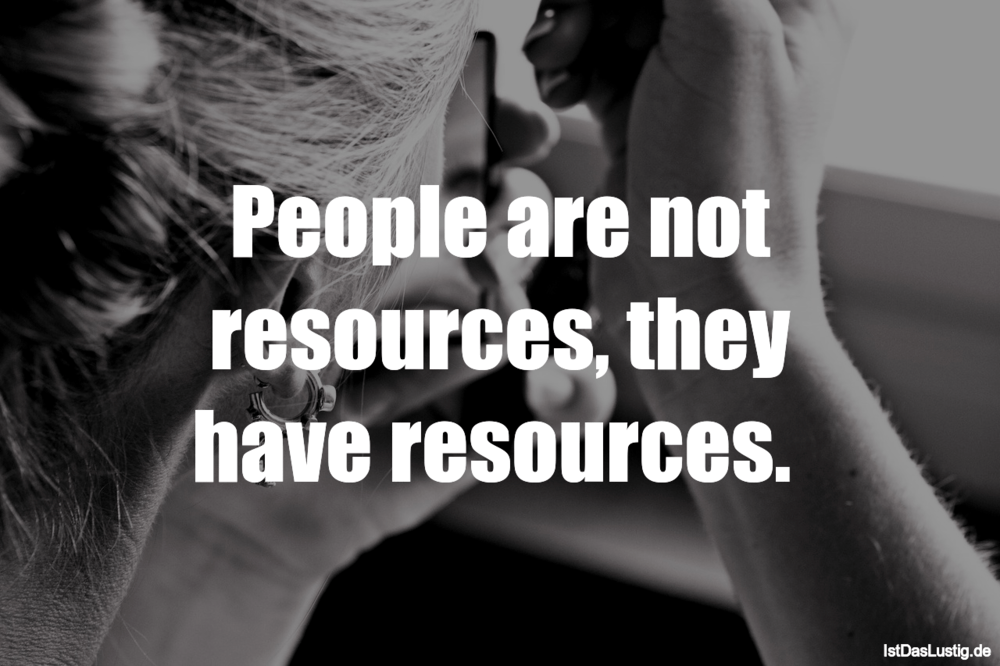 Lustiger BilderSpruch - People are not resources, they have resources. 