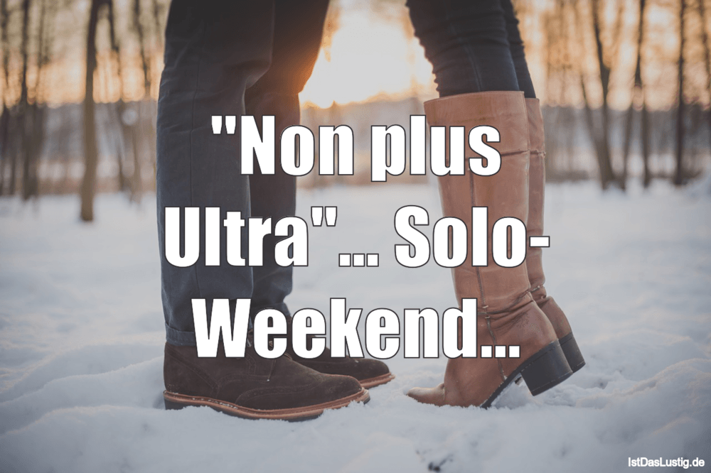 Lustiger BilderSpruch - "Non plus Ultra"... Solo- Weekend...