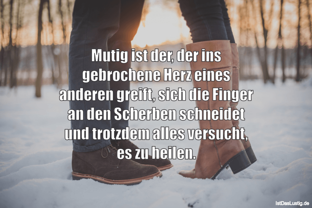 Lustiger BilderSpruch - Mutig ist der, der ins gebrochene Herz eines an...