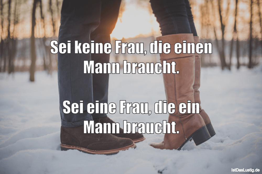 Sei Keine Frau Die Einen Mann Braucht Sei Ei Istdaslustig De Ein Mann Braucht Eine Frau Sprüche