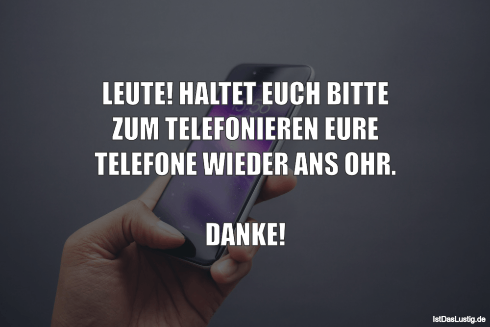 Lustiger BilderSpruch - LEUTE! HALTET EUCH BITTE ZUM TELEFONIEREN EURE ...