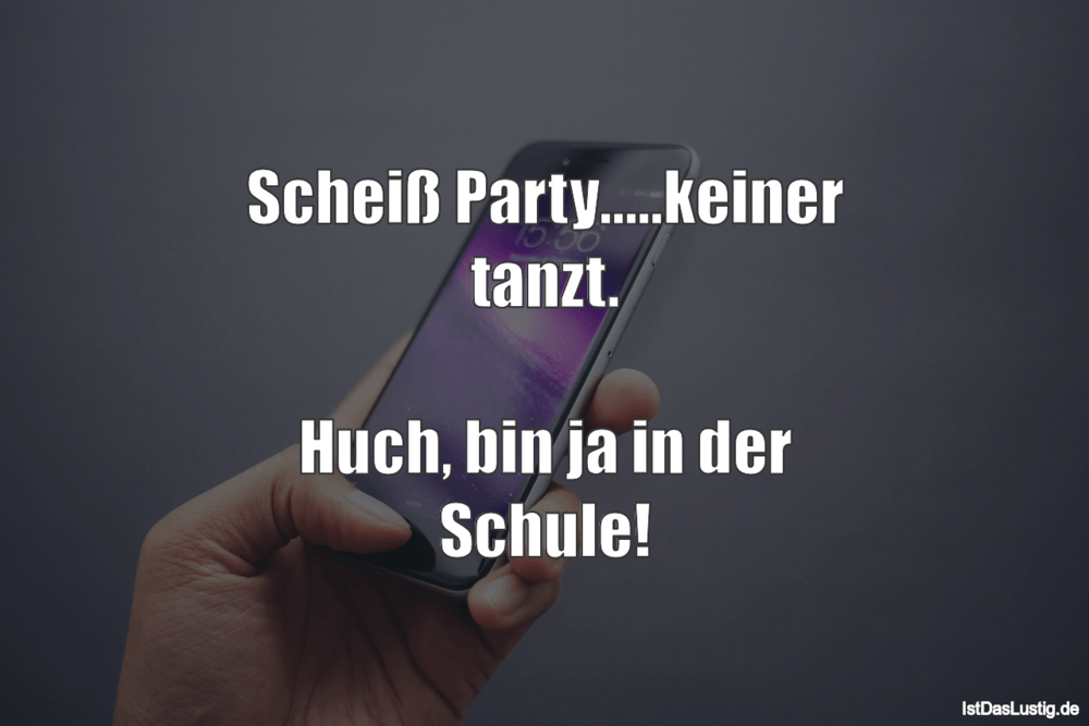 Lustiger BilderSpruch - Scheiß Party.....keiner tanzt.  Huch, bin ja in...