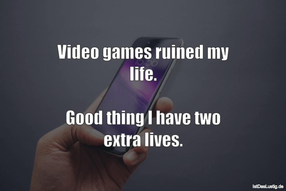 Lustiger BilderSpruch - Video games ruined my life.  Good thing I have ...