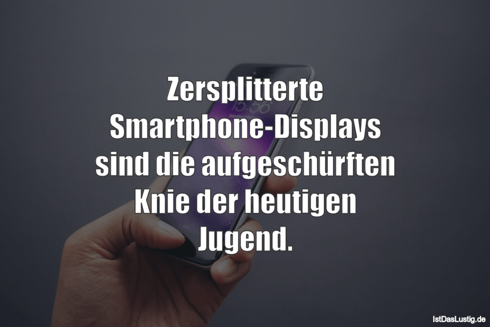 Lustiger BilderSpruch - Zersplitterte Smartphone-Displays sind die aufg...