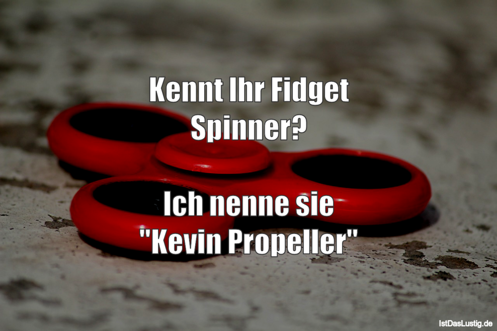 Lustiger BilderSpruch - Kennt Ihr Fidget Spinner?  Ich nenne sie "Kevin...