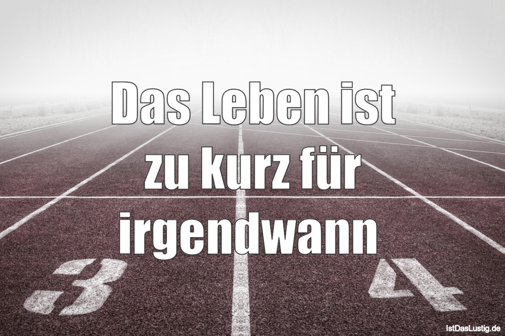 Das Leben ist zu kurz für irgendwann IstDasLustig.de Das Leben ist zu kurz für irgendwann IstDasLustig.de