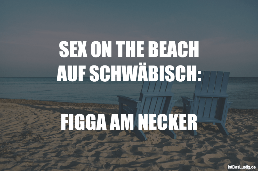 Lustiger BilderSpruch - SEX ON THE BEACH AUF SCHWÄBISCH:  FIGGA AM NECKER
