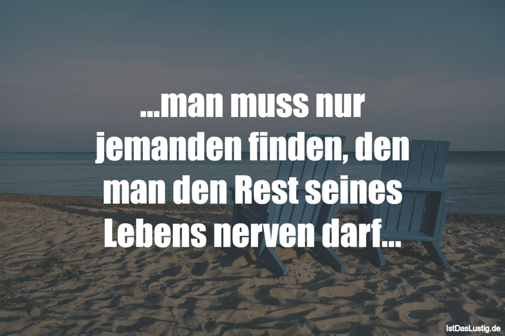 Lustiger BilderSpruch - ...man muss nur jemanden finden, den man den Re...