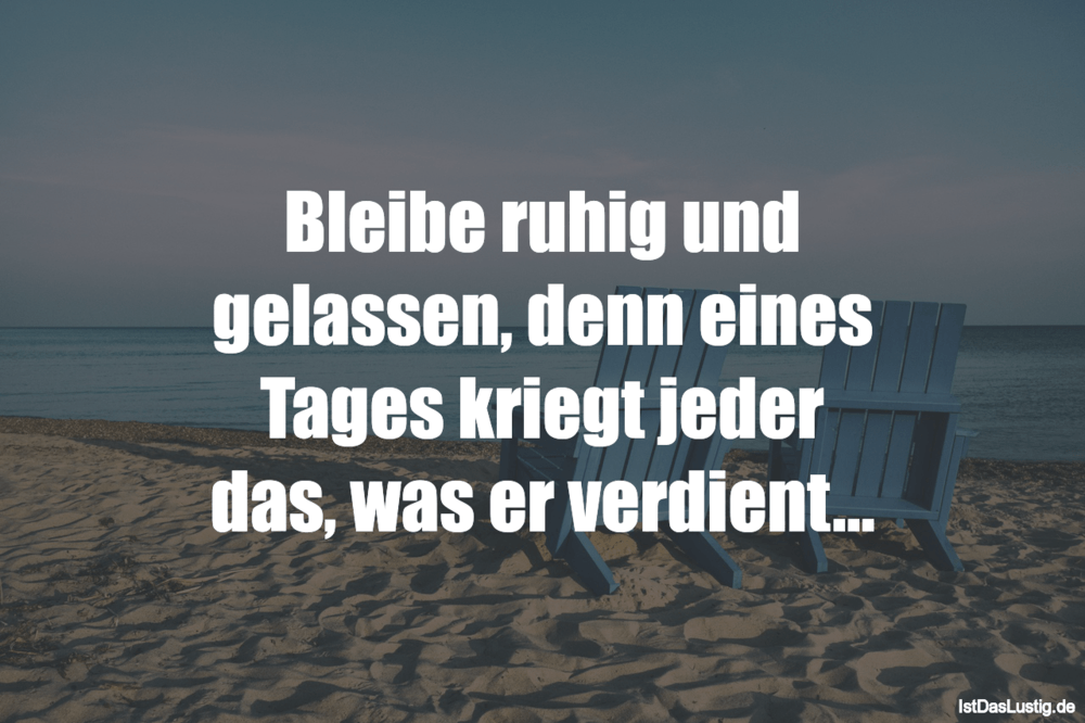 Lustiger BilderSpruch - Bleibe ruhig und gelassen, denn eines Tages kri...