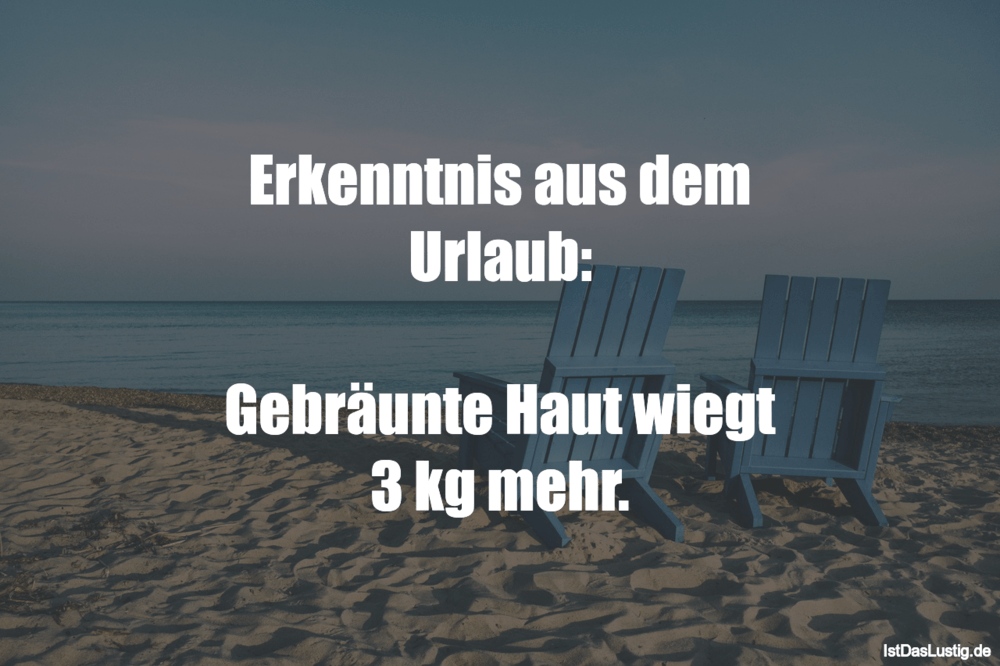 Lustiger BilderSpruch - Erkenntnis aus dem Urlaub:  Gebräunte Haut...