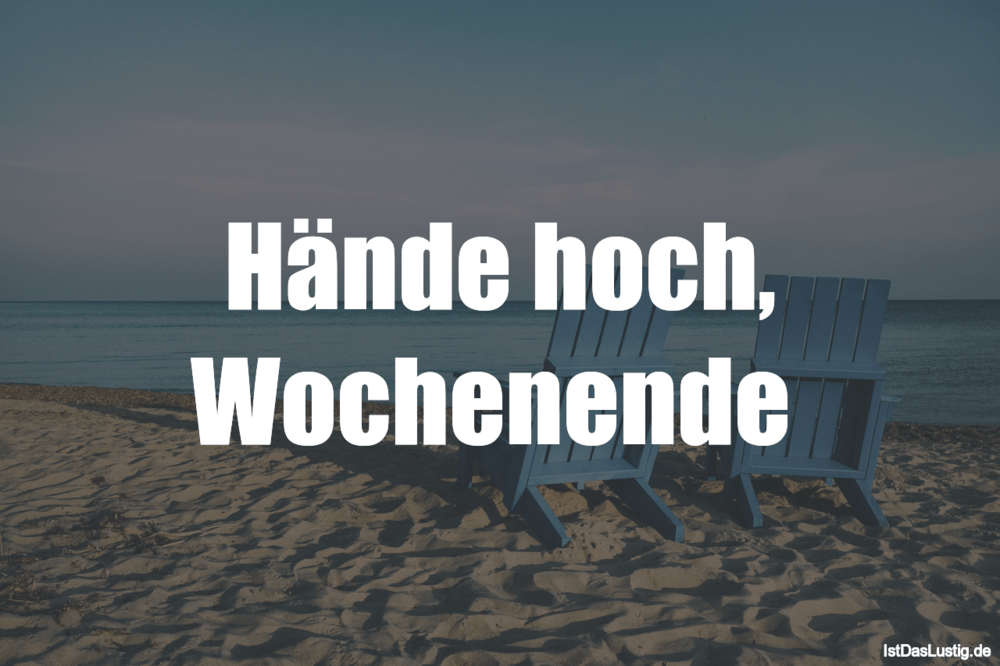 Lustiger BilderSpruch - Hände hoch, Wochenende 