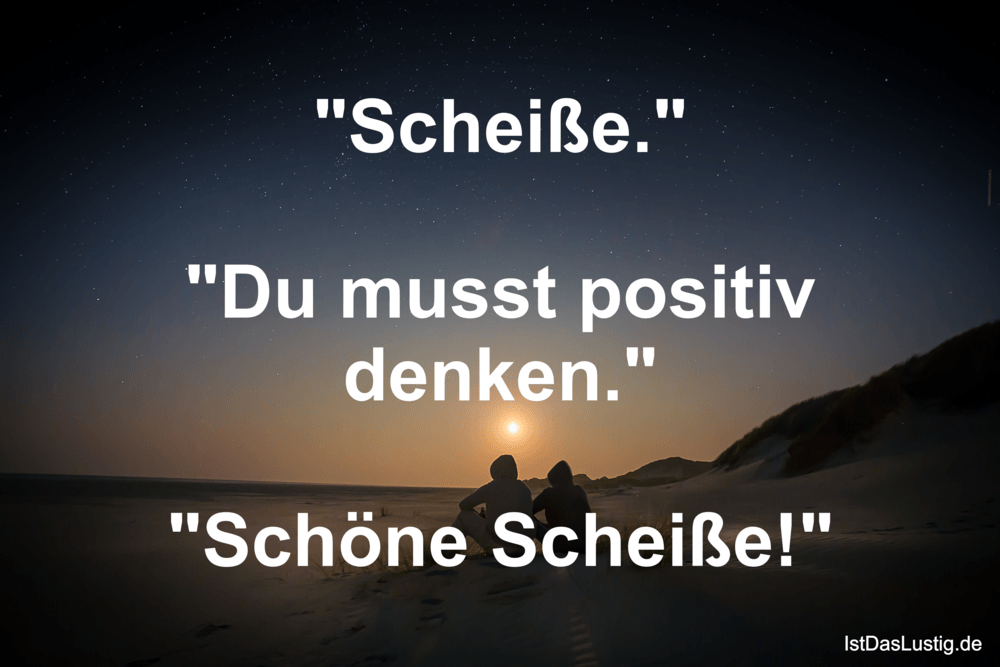 Lustiger BilderSpruch - "Scheiße."  "Du musst positiv denken."  "Schöne...