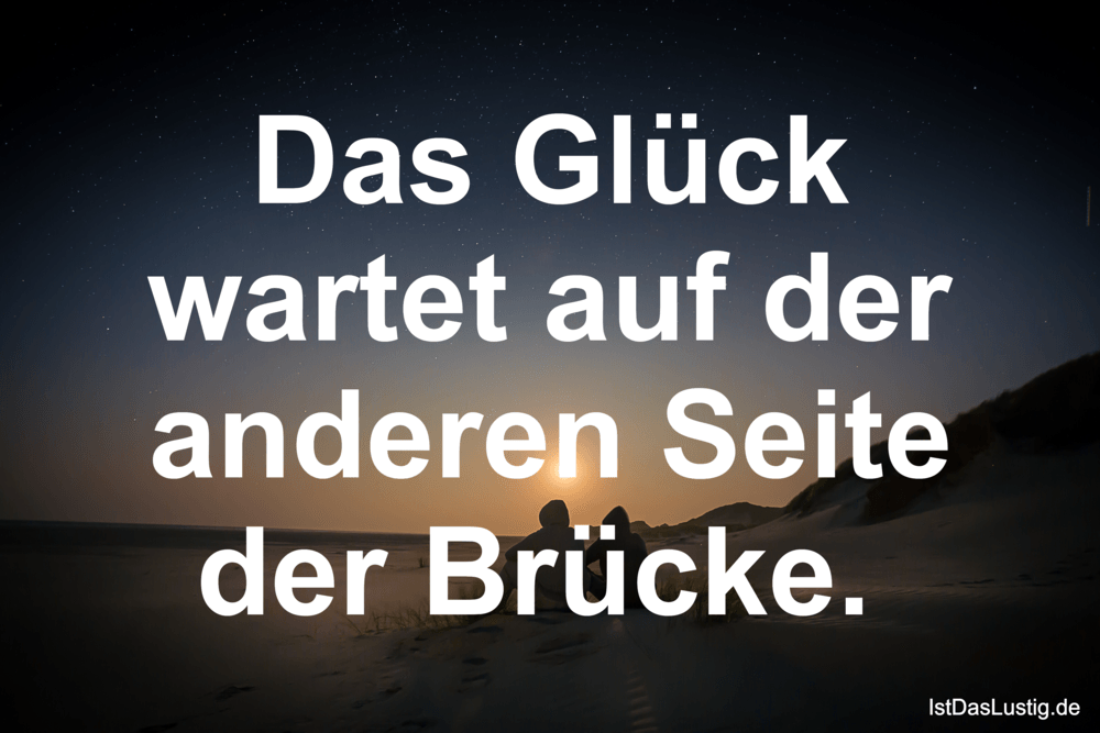 Lustiger BilderSpruch - Das Glück wartet auf der anderen Seite der Brüc...