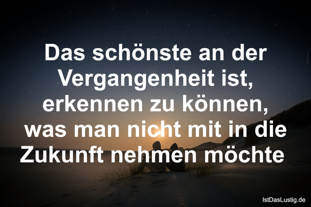 Lustiger BilderSpruch - Das schönste an der Vergangenheit ist, erkennen...