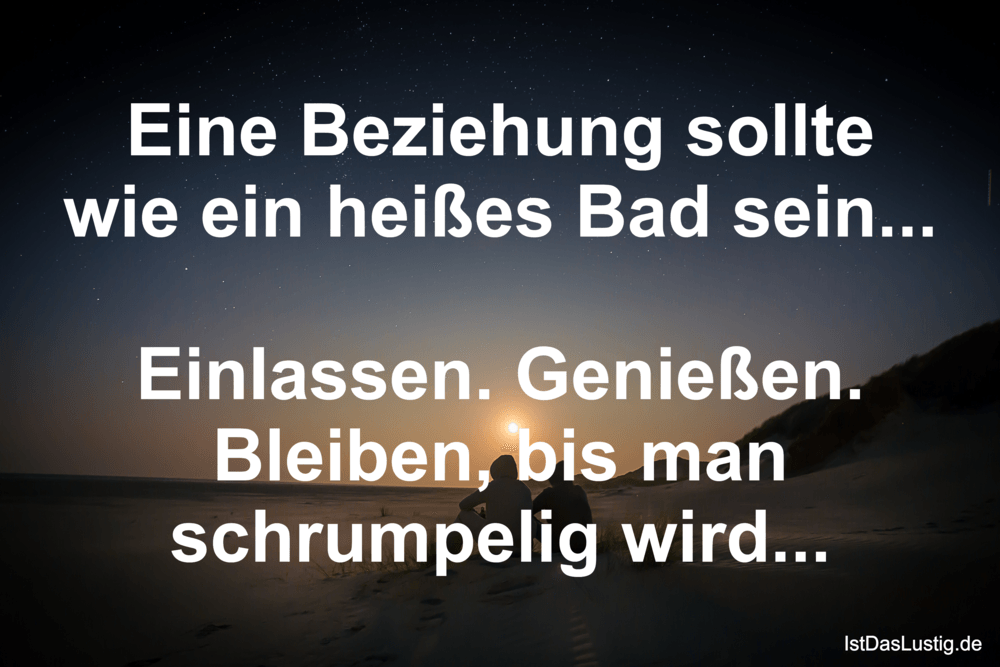 Lustiger BilderSpruch - Eine Beziehung sollte wie ein heißes Bad sein.....