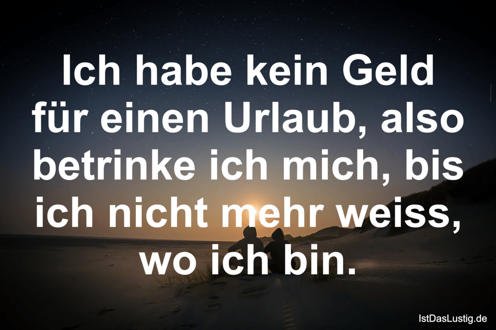 Lustiger BilderSpruch - Ich habe kein Geld für einen Urlaub, also...