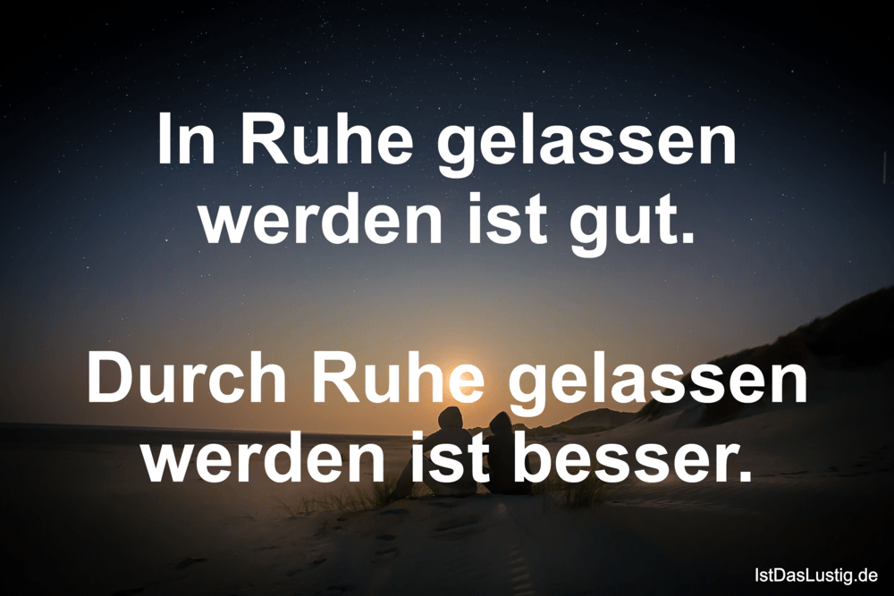 Lustiger BilderSpruch - In Ruhe gelassen werden ist gut.  Durch Ruhe ge...