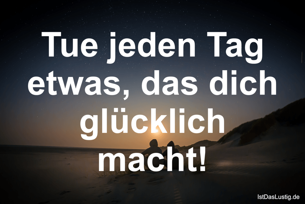 Lustiger BilderSpruch - Tue jeden Tag etwas, das dich glücklich macht!