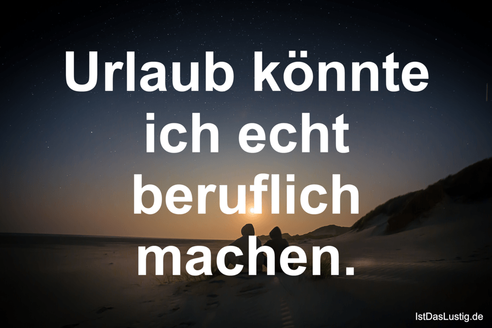 Lustiger BilderSpruch - Urlaub könnte ich echt beruflich machen.