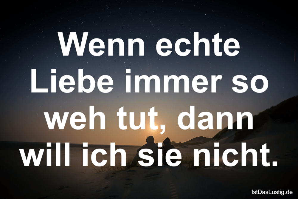 Lustiger BilderSpruch - Wenn echte Liebe immer so weh tut, dann will...