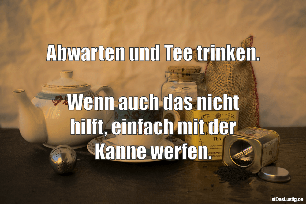 Lustiger BilderSpruch - Abwarten und Tee trinken.  Wenn auch das nicht ...