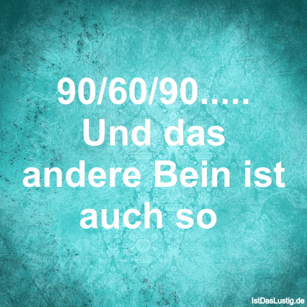 90 60 90 Und Das Andere Bein Ist Auch So Istdaslustig De 90 60 90 Sprüche