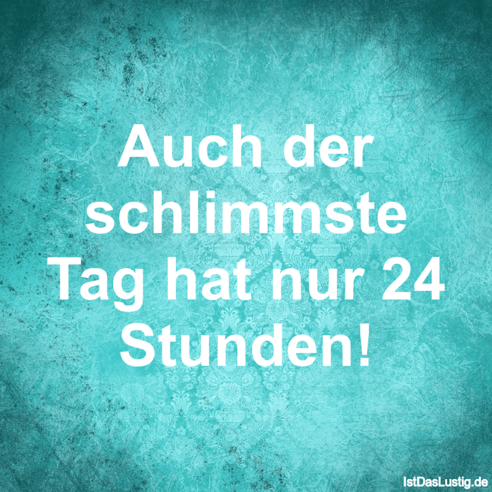 Auch der schlimmste Tag hat nur 24 Stunden! IstDasLustig.de Auch der schlimmste Tag hat nur 24 Stunden! IstDasLustig.de