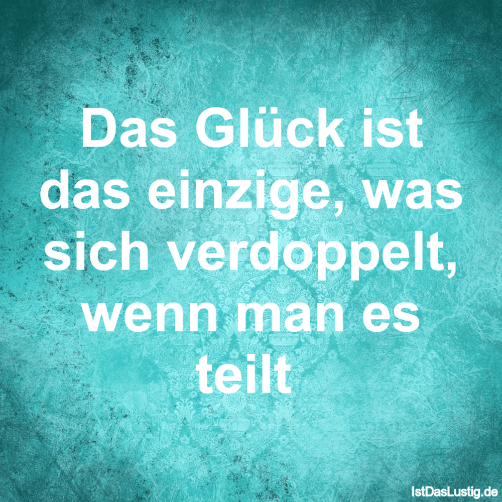 Lustiger BilderSpruch - Das Glück ist das einzige, was sich verdoppelt,...