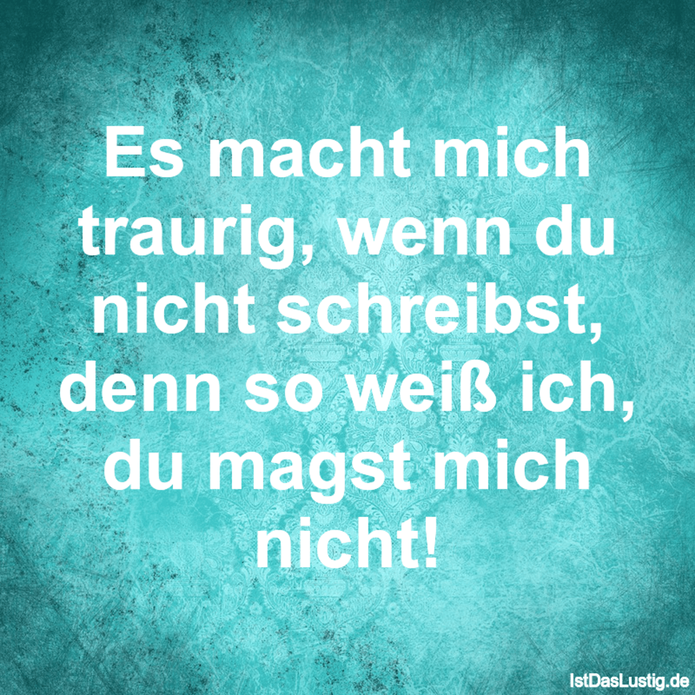 Es Macht Mich Traurig Wenn Du Nicht Schreibst Istdaslustig De Es Macht Mich Traurig Sprüche