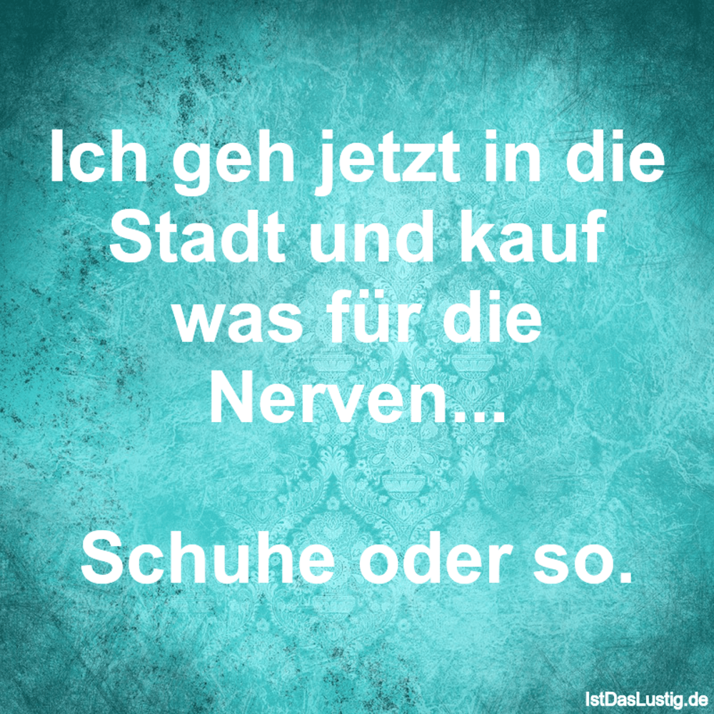 Lustiger BilderSpruch - Ich geh jetzt in die Stadt und kauf was für die...