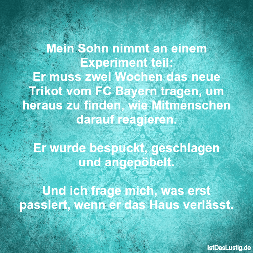 Lustiger BilderSpruch - Mein Sohn nimmt an einem Experiment teil: Er mu... Lustiger BilderSpruch - Mein Sohn nimmt an einem Experiment teil: Er mu...