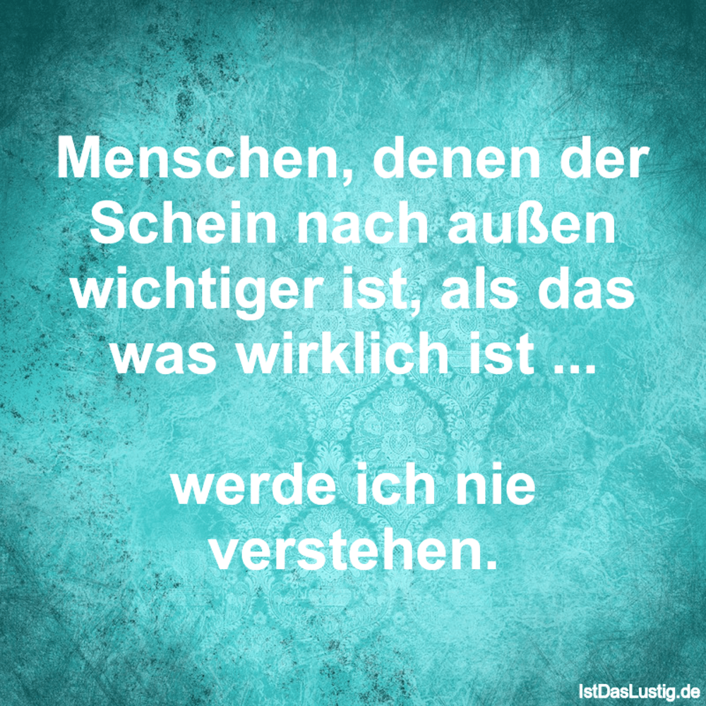 Menschen Denen Der Schein Nach Aussen Wichtiger Istdaslustig De Mehr Schein Als Sein Sprüche