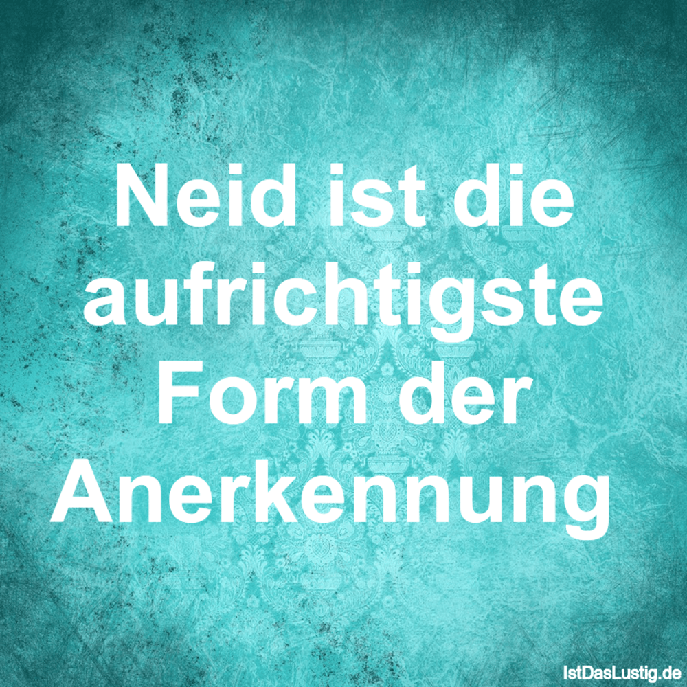 Lustiger BilderSpruch - Neid ist die aufrichtigste Form der Anerkennung 