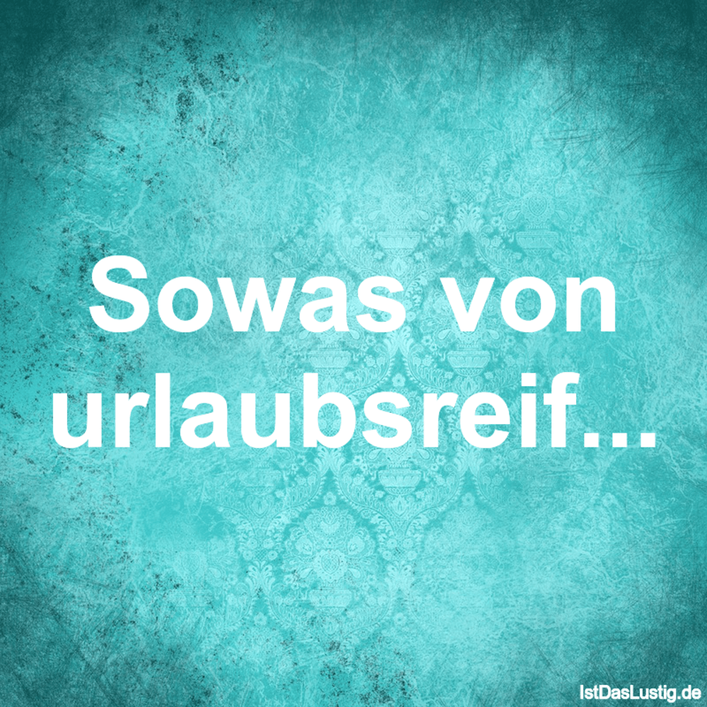 Lustiger BilderSpruch - Sowas von urlaubsreif...