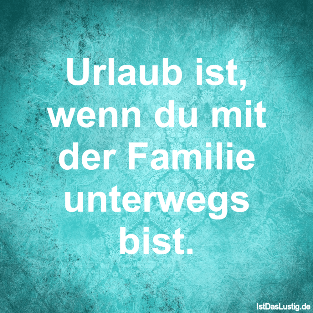 Lustiger BilderSpruch - Urlaub ist, wenn du mit der Familie unterwegs b...