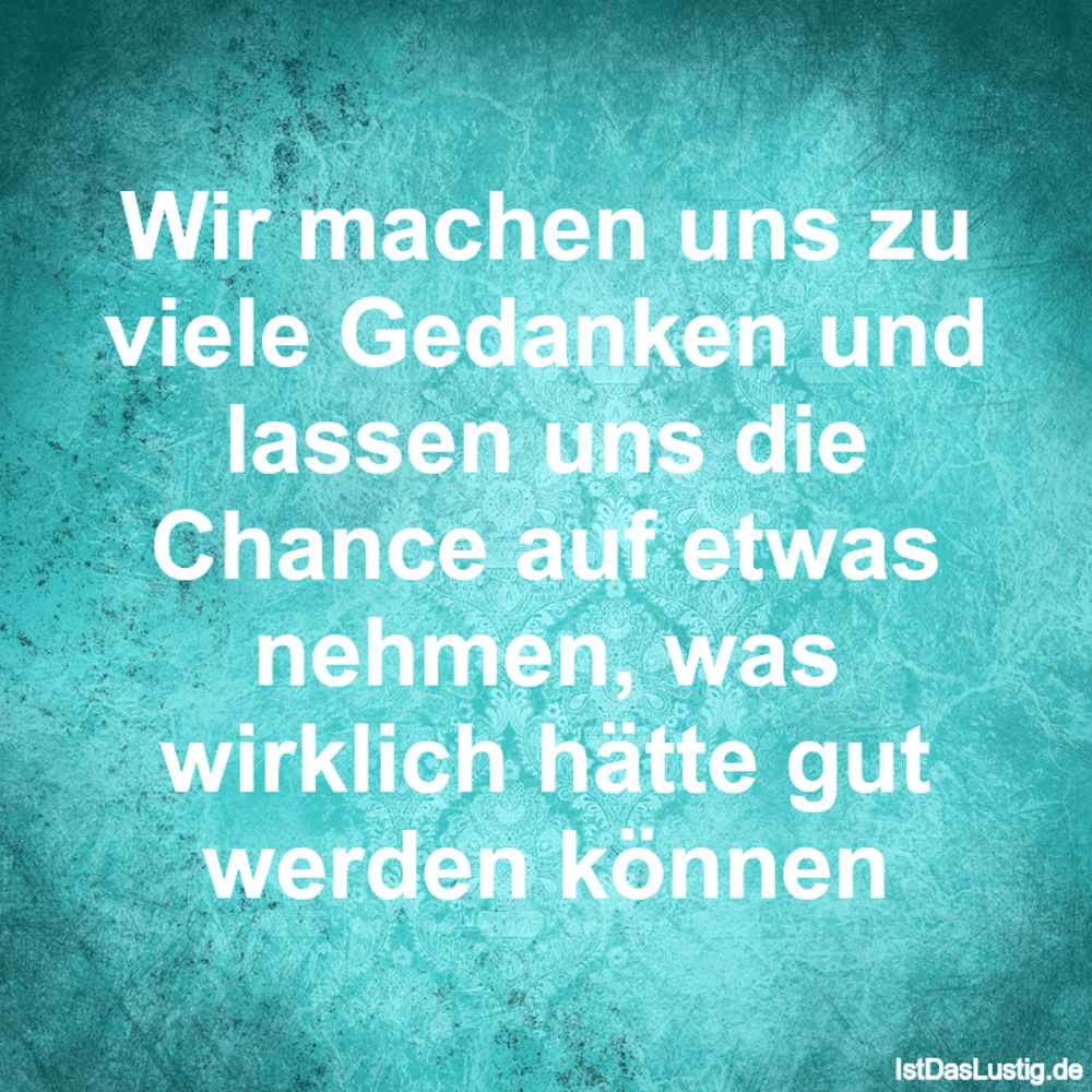 Lustiger BilderSpruch - Wir machen uns zu viele Gedanken und lassen uns...