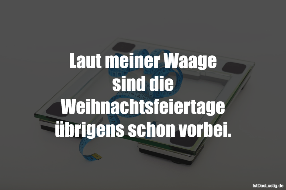 Lustiger BilderSpruch - Laut meiner Waage sind die Weihnachtsfeiertage...