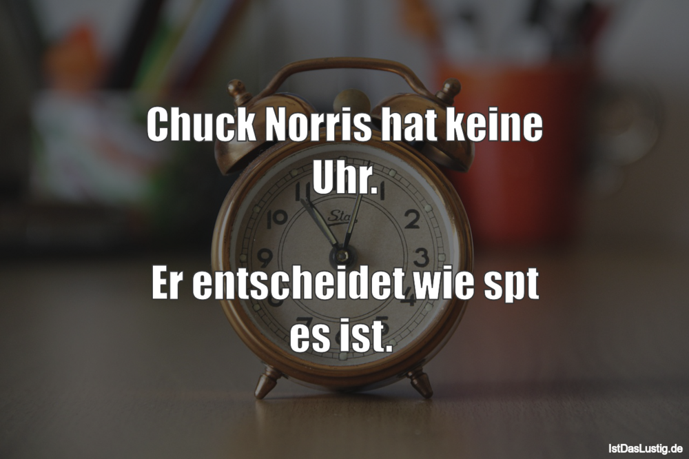 Lustiger BilderSpruch - Chuck Norris hat keine Uhr.  Er entscheidet wie...