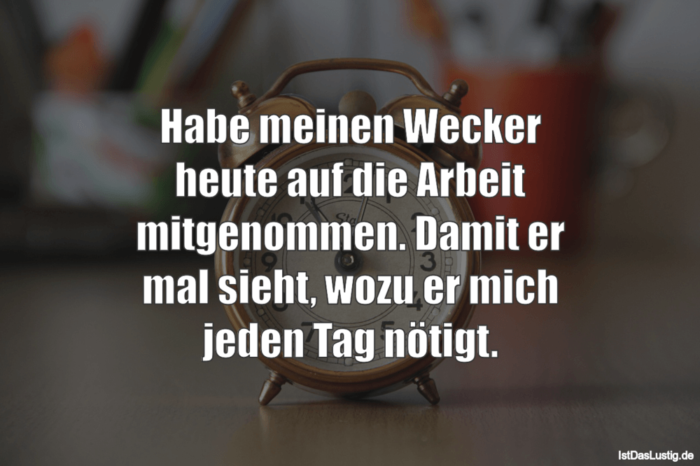 Lustiger BilderSpruch - Habe meinen Wecker heute auf die Arbeit mitgeno...