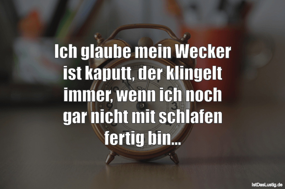 Lustiger BilderSpruch - Ich glaube mein Wecker ist kaputt, der klingelt...