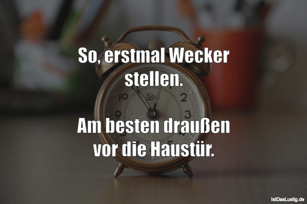 Lustiger BilderSpruch - So, erstmal Wecker stellen.  Am besten draußen ...