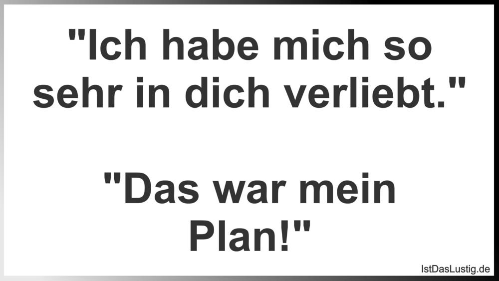 Lustiger BilderSpruch - "Ich habe mich so sehr in dich verliebt."  "Das...