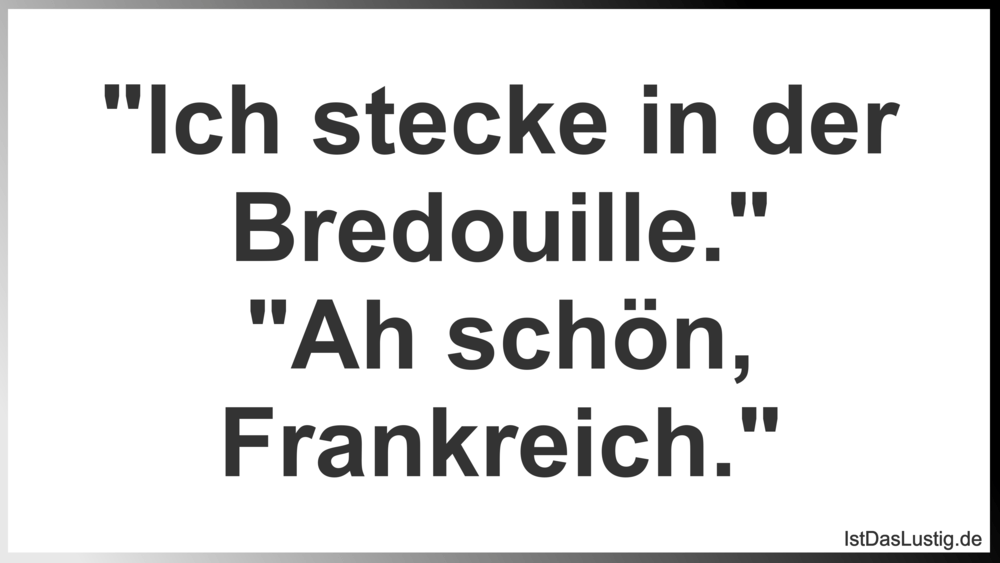 Lustiger BilderSpruch - "Ich stecke in der Bredouille." "Ah schön, Fran...