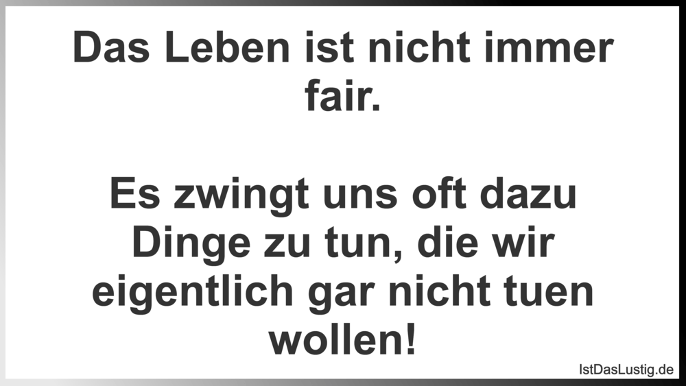 Das Leben Ist Nicht Immer Fair Es Zwingt Uns Istdaslustig De Das Leben Ist Nicht Fair Sprüche
