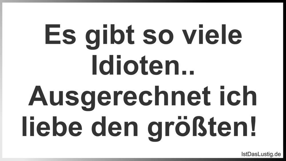 Lustiger BilderSpruch - Es gibt so viele Idioten.. Ausgerechnet ich...