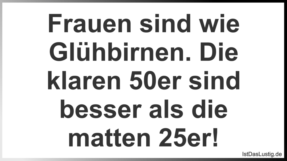 Lustiger BilderSpruch - Frauen sind wie Glühbirnen. Die klaren 50er sin...